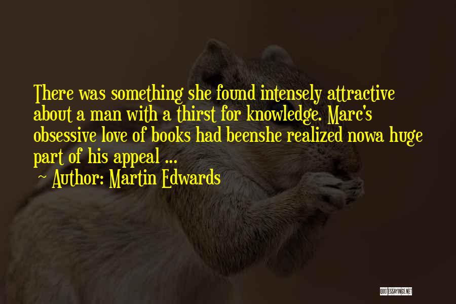 Martin Edwards Quotes: There Was Something She Found Intensely Attractive About A Man With A Thirst For Knowledge. Marc's Obsessive Love Of Books
