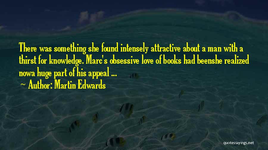 Martin Edwards Quotes: There Was Something She Found Intensely Attractive About A Man With A Thirst For Knowledge. Marc's Obsessive Love Of Books