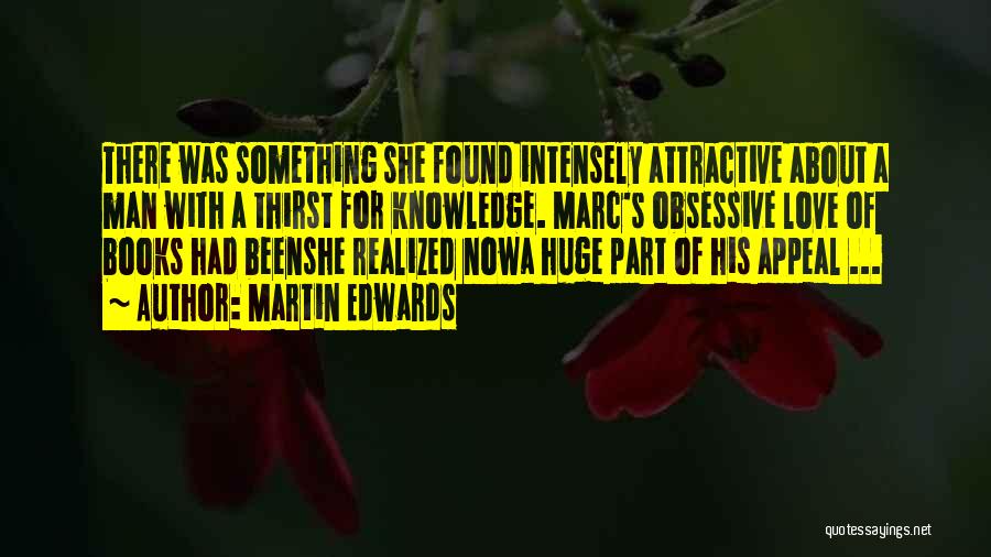 Martin Edwards Quotes: There Was Something She Found Intensely Attractive About A Man With A Thirst For Knowledge. Marc's Obsessive Love Of Books