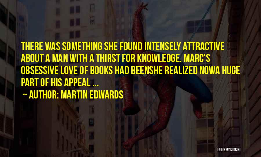 Martin Edwards Quotes: There Was Something She Found Intensely Attractive About A Man With A Thirst For Knowledge. Marc's Obsessive Love Of Books
