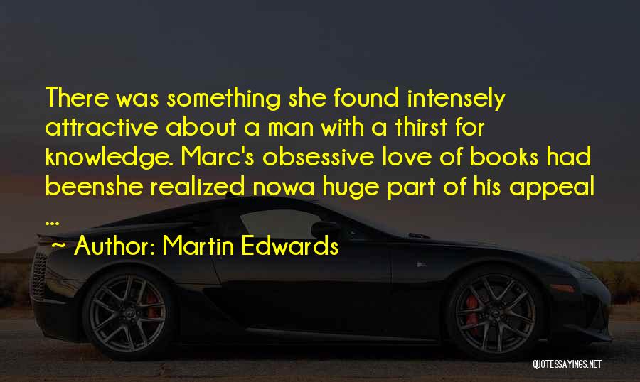 Martin Edwards Quotes: There Was Something She Found Intensely Attractive About A Man With A Thirst For Knowledge. Marc's Obsessive Love Of Books