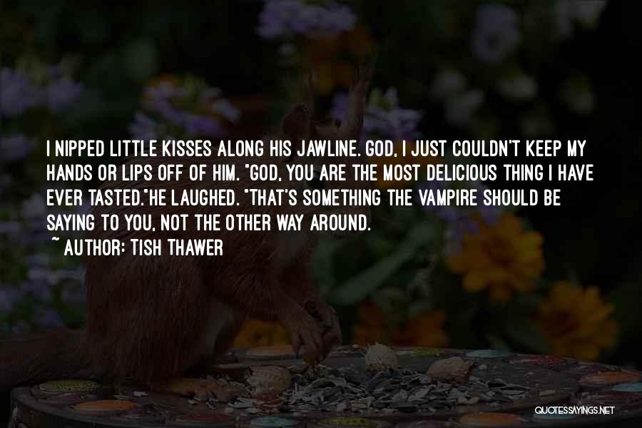 Tish Thawer Quotes: I Nipped Little Kisses Along His Jawline. God, I Just Couldn't Keep My Hands Or Lips Off Of Him. God,