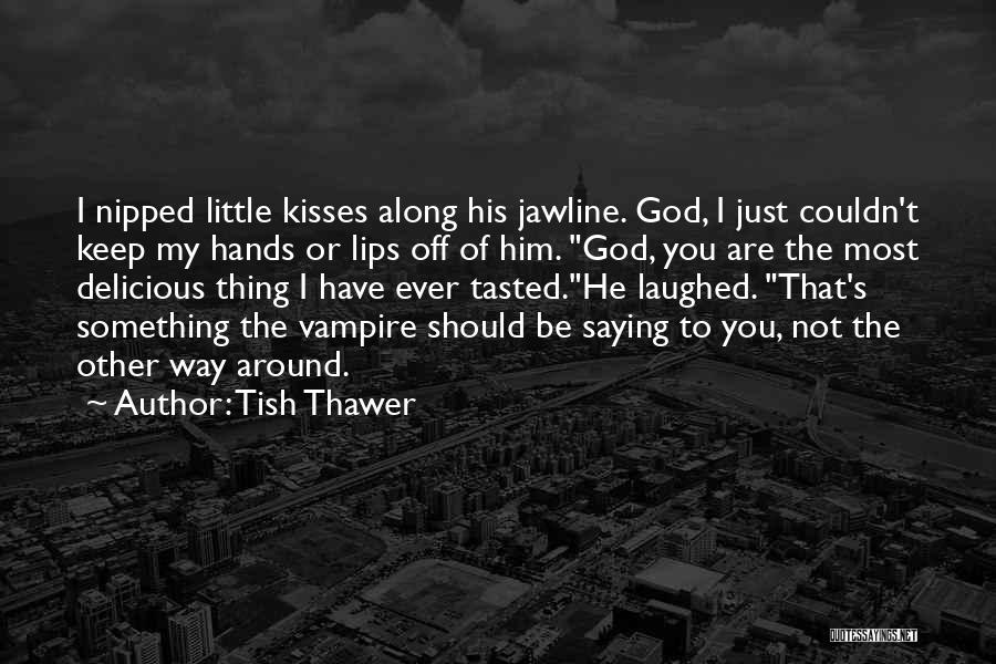 Tish Thawer Quotes: I Nipped Little Kisses Along His Jawline. God, I Just Couldn't Keep My Hands Or Lips Off Of Him. God,