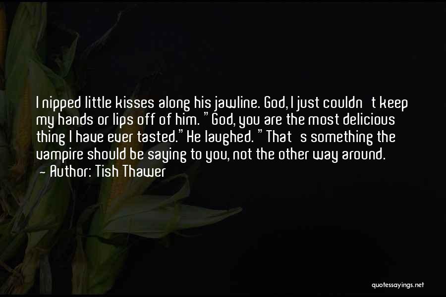 Tish Thawer Quotes: I Nipped Little Kisses Along His Jawline. God, I Just Couldn't Keep My Hands Or Lips Off Of Him. God,