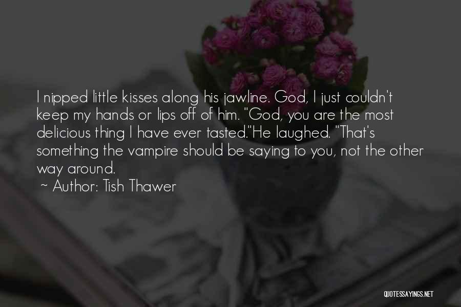 Tish Thawer Quotes: I Nipped Little Kisses Along His Jawline. God, I Just Couldn't Keep My Hands Or Lips Off Of Him. God,