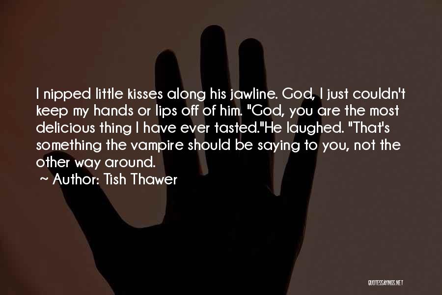 Tish Thawer Quotes: I Nipped Little Kisses Along His Jawline. God, I Just Couldn't Keep My Hands Or Lips Off Of Him. God,