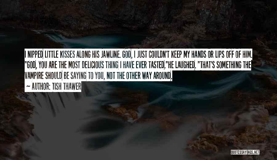 Tish Thawer Quotes: I Nipped Little Kisses Along His Jawline. God, I Just Couldn't Keep My Hands Or Lips Off Of Him. God,