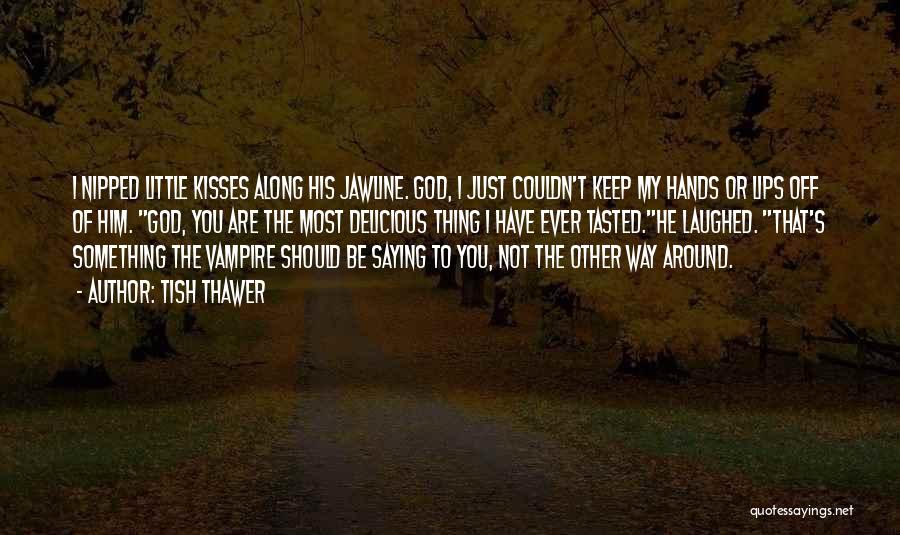 Tish Thawer Quotes: I Nipped Little Kisses Along His Jawline. God, I Just Couldn't Keep My Hands Or Lips Off Of Him. God,