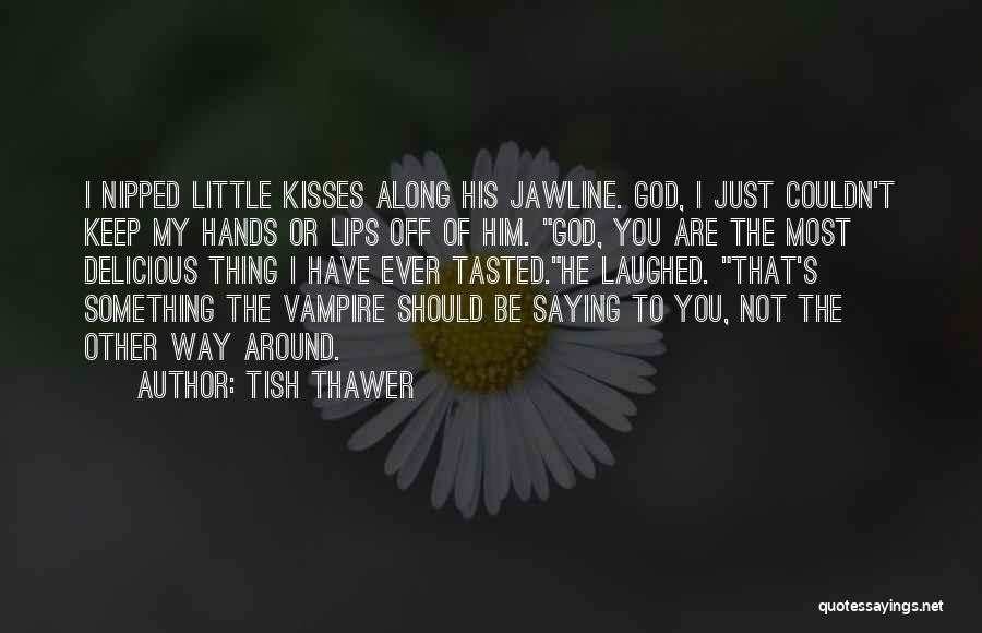 Tish Thawer Quotes: I Nipped Little Kisses Along His Jawline. God, I Just Couldn't Keep My Hands Or Lips Off Of Him. God,