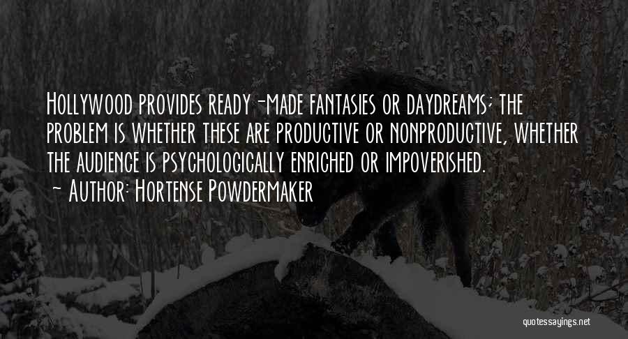 Hortense Powdermaker Quotes: Hollywood Provides Ready-made Fantasies Or Daydreams; The Problem Is Whether These Are Productive Or Nonproductive, Whether The Audience Is Psychologically