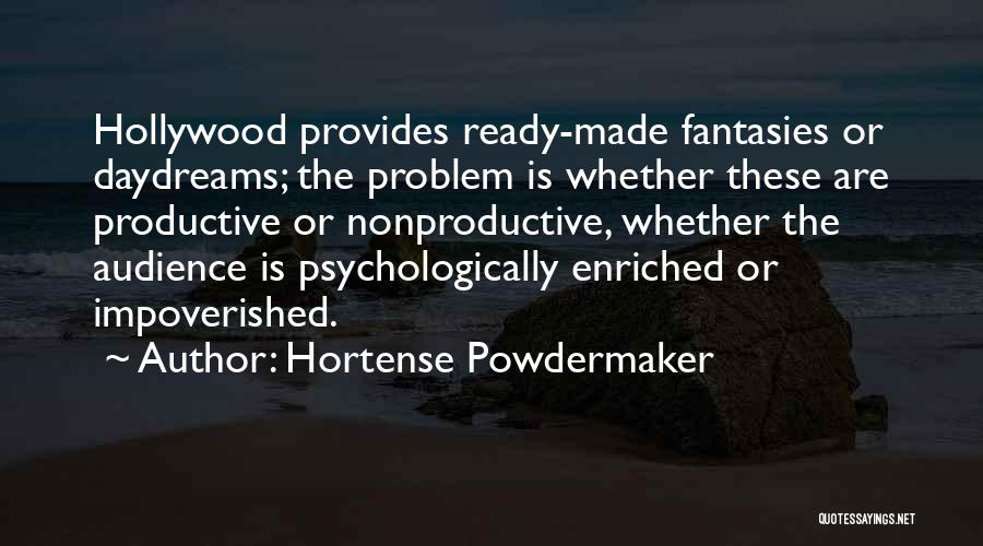 Hortense Powdermaker Quotes: Hollywood Provides Ready-made Fantasies Or Daydreams; The Problem Is Whether These Are Productive Or Nonproductive, Whether The Audience Is Psychologically