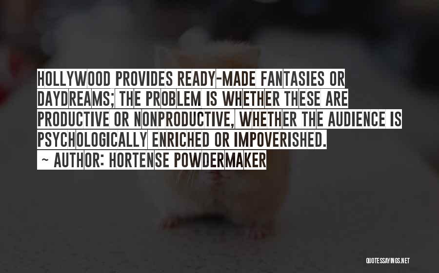 Hortense Powdermaker Quotes: Hollywood Provides Ready-made Fantasies Or Daydreams; The Problem Is Whether These Are Productive Or Nonproductive, Whether The Audience Is Psychologically