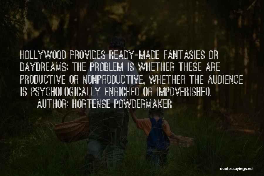 Hortense Powdermaker Quotes: Hollywood Provides Ready-made Fantasies Or Daydreams; The Problem Is Whether These Are Productive Or Nonproductive, Whether The Audience Is Psychologically