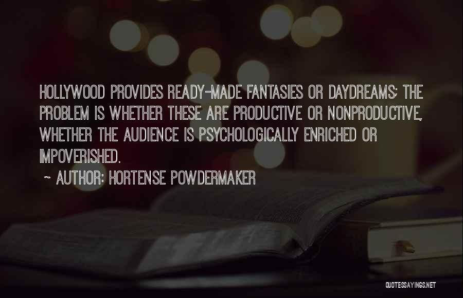 Hortense Powdermaker Quotes: Hollywood Provides Ready-made Fantasies Or Daydreams; The Problem Is Whether These Are Productive Or Nonproductive, Whether The Audience Is Psychologically