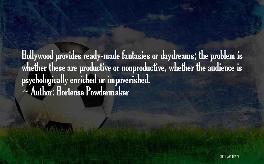 Hortense Powdermaker Quotes: Hollywood Provides Ready-made Fantasies Or Daydreams; The Problem Is Whether These Are Productive Or Nonproductive, Whether The Audience Is Psychologically