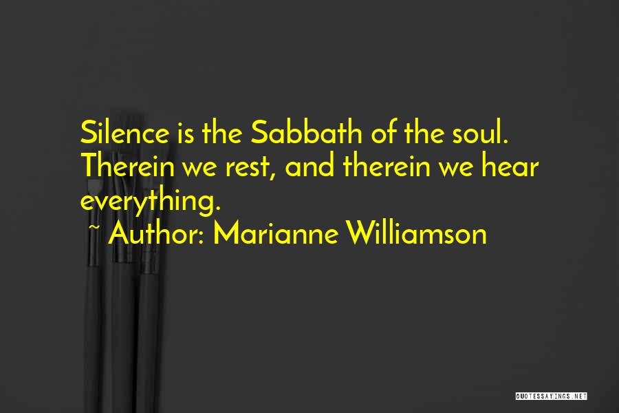 Marianne Williamson Quotes: Silence Is The Sabbath Of The Soul. Therein We Rest, And Therein We Hear Everything.