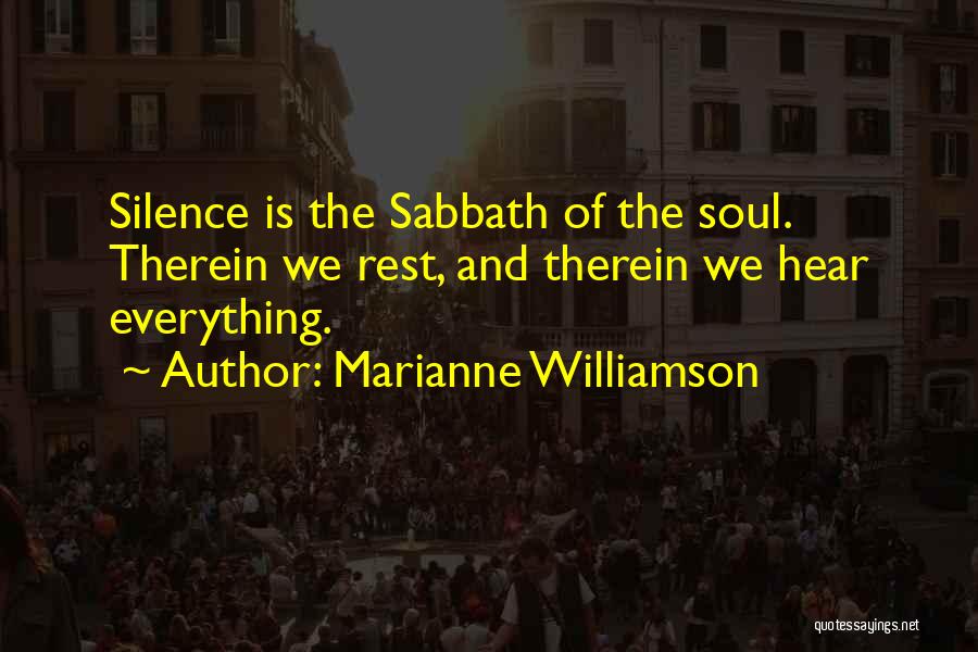 Marianne Williamson Quotes: Silence Is The Sabbath Of The Soul. Therein We Rest, And Therein We Hear Everything.