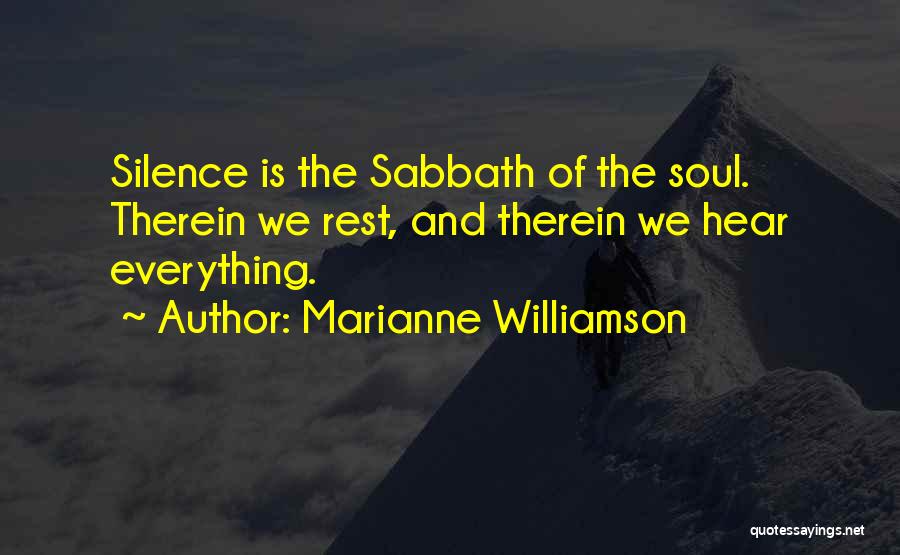 Marianne Williamson Quotes: Silence Is The Sabbath Of The Soul. Therein We Rest, And Therein We Hear Everything.