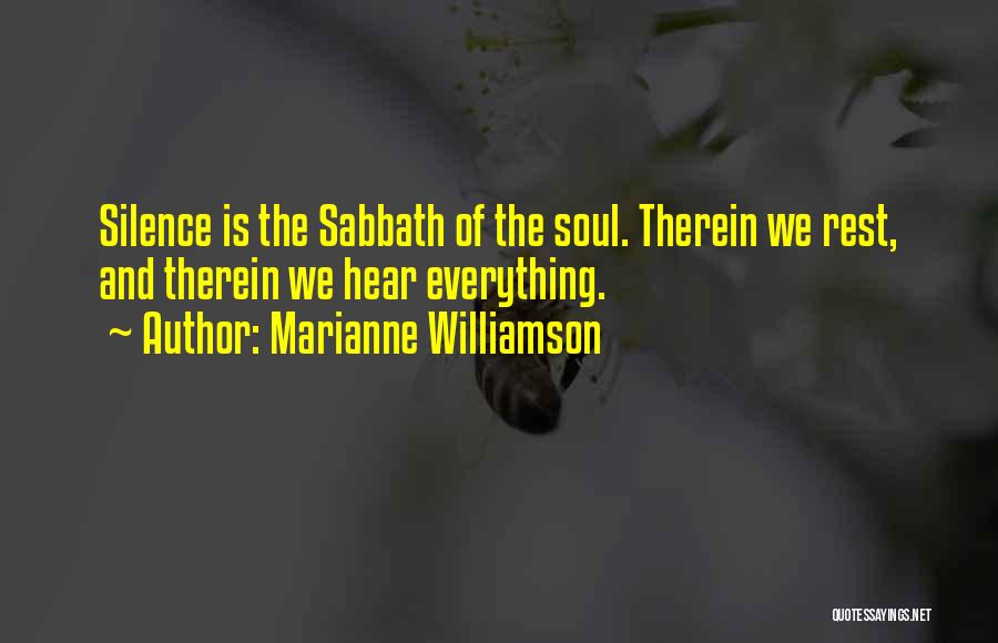 Marianne Williamson Quotes: Silence Is The Sabbath Of The Soul. Therein We Rest, And Therein We Hear Everything.