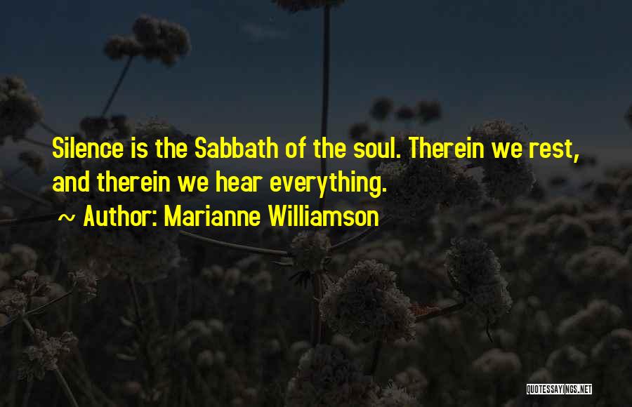 Marianne Williamson Quotes: Silence Is The Sabbath Of The Soul. Therein We Rest, And Therein We Hear Everything.