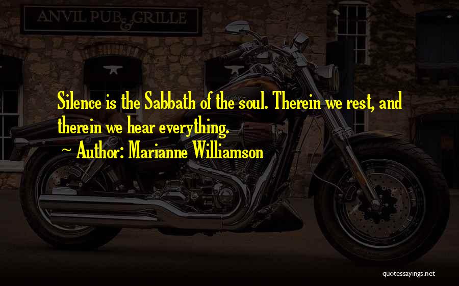 Marianne Williamson Quotes: Silence Is The Sabbath Of The Soul. Therein We Rest, And Therein We Hear Everything.