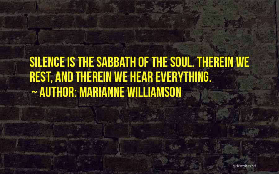Marianne Williamson Quotes: Silence Is The Sabbath Of The Soul. Therein We Rest, And Therein We Hear Everything.