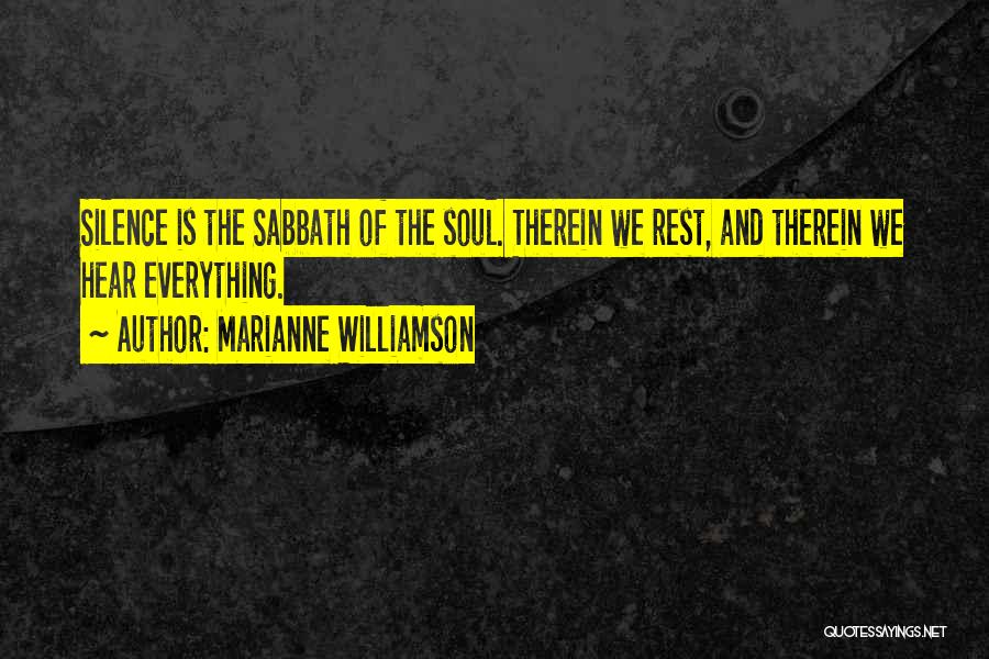 Marianne Williamson Quotes: Silence Is The Sabbath Of The Soul. Therein We Rest, And Therein We Hear Everything.