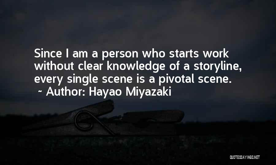 Hayao Miyazaki Quotes: Since I Am A Person Who Starts Work Without Clear Knowledge Of A Storyline, Every Single Scene Is A Pivotal
