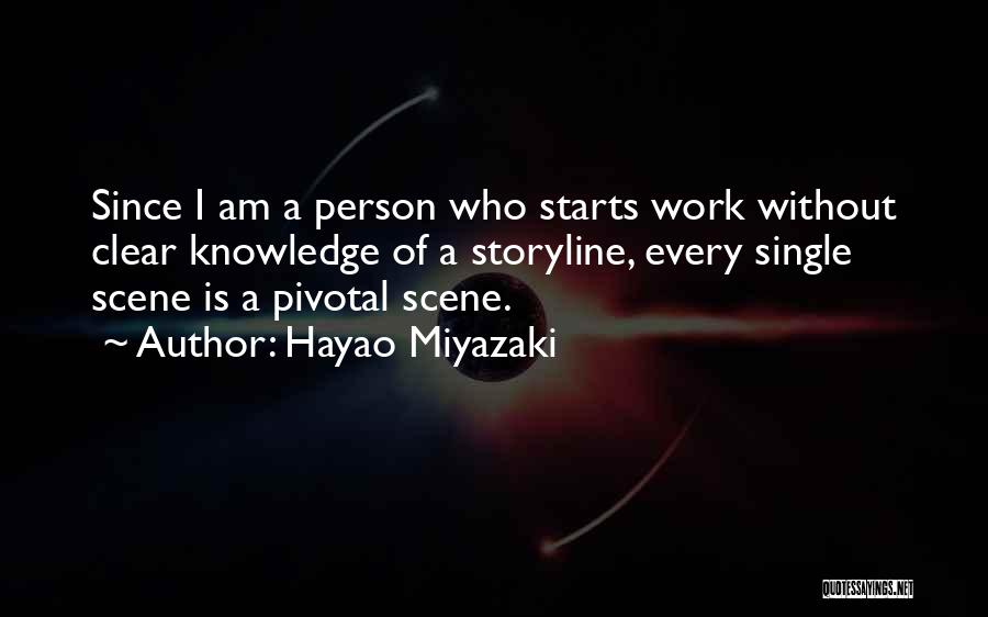 Hayao Miyazaki Quotes: Since I Am A Person Who Starts Work Without Clear Knowledge Of A Storyline, Every Single Scene Is A Pivotal