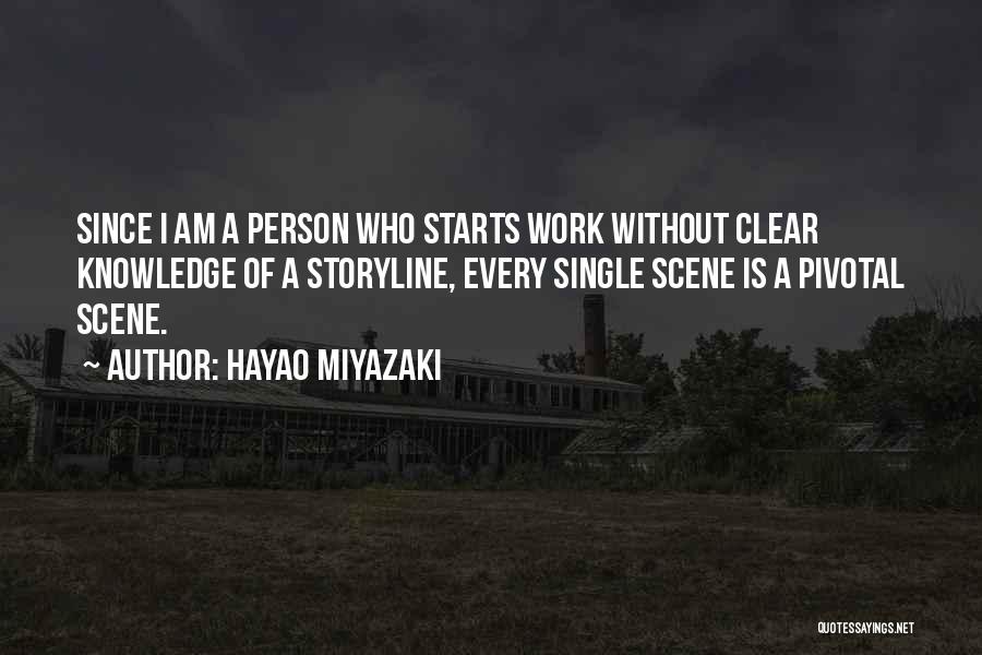 Hayao Miyazaki Quotes: Since I Am A Person Who Starts Work Without Clear Knowledge Of A Storyline, Every Single Scene Is A Pivotal