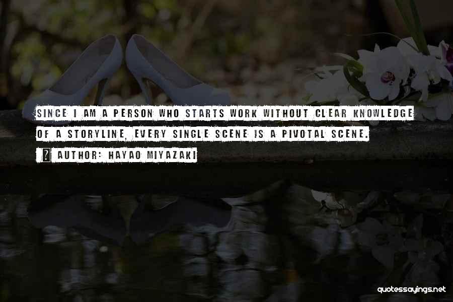 Hayao Miyazaki Quotes: Since I Am A Person Who Starts Work Without Clear Knowledge Of A Storyline, Every Single Scene Is A Pivotal