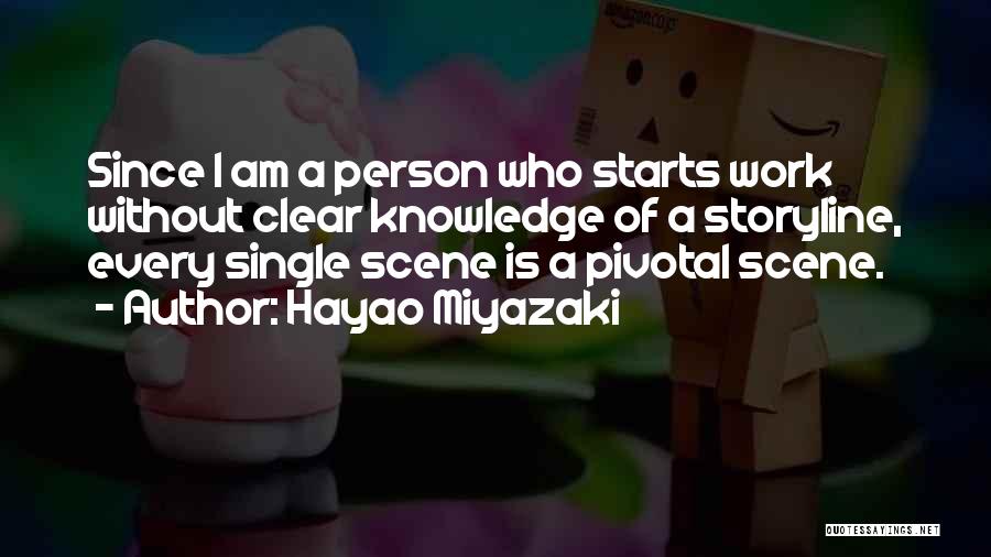 Hayao Miyazaki Quotes: Since I Am A Person Who Starts Work Without Clear Knowledge Of A Storyline, Every Single Scene Is A Pivotal
