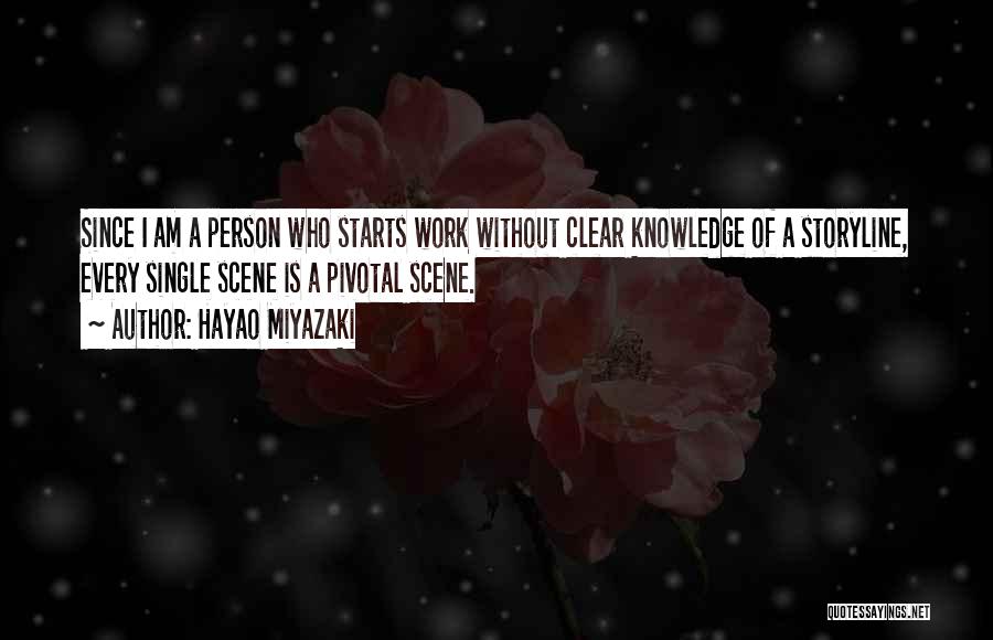Hayao Miyazaki Quotes: Since I Am A Person Who Starts Work Without Clear Knowledge Of A Storyline, Every Single Scene Is A Pivotal