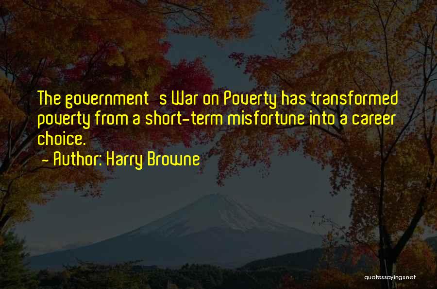 Harry Browne Quotes: The Government's War On Poverty Has Transformed Poverty From A Short-term Misfortune Into A Career Choice.