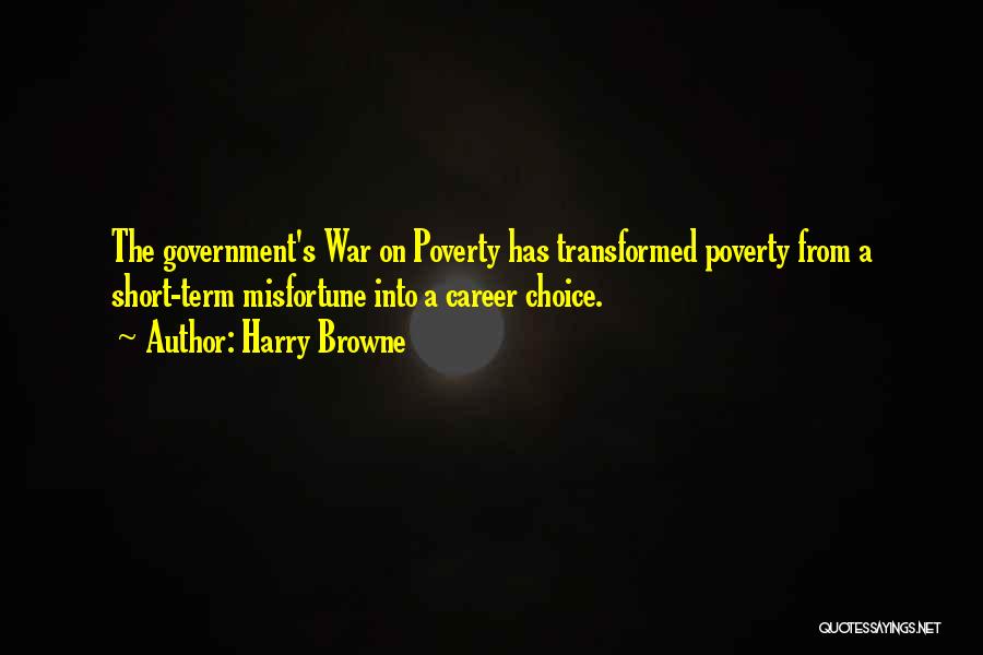 Harry Browne Quotes: The Government's War On Poverty Has Transformed Poverty From A Short-term Misfortune Into A Career Choice.