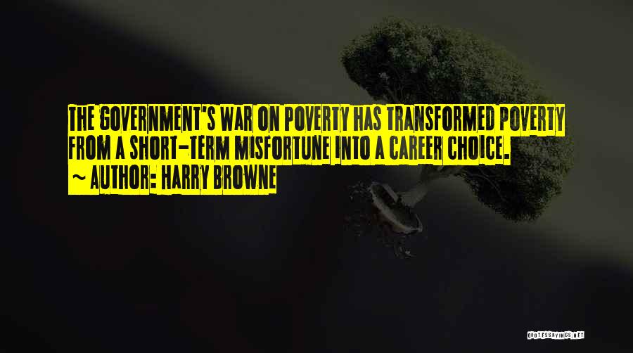Harry Browne Quotes: The Government's War On Poverty Has Transformed Poverty From A Short-term Misfortune Into A Career Choice.