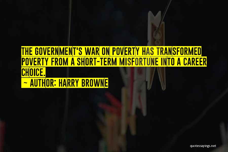 Harry Browne Quotes: The Government's War On Poverty Has Transformed Poverty From A Short-term Misfortune Into A Career Choice.