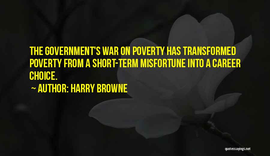 Harry Browne Quotes: The Government's War On Poverty Has Transformed Poverty From A Short-term Misfortune Into A Career Choice.