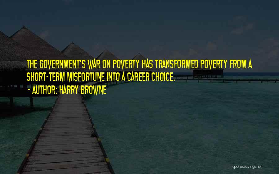 Harry Browne Quotes: The Government's War On Poverty Has Transformed Poverty From A Short-term Misfortune Into A Career Choice.