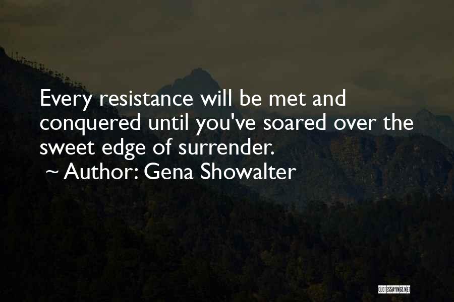 Gena Showalter Quotes: Every Resistance Will Be Met And Conquered Until You've Soared Over The Sweet Edge Of Surrender.