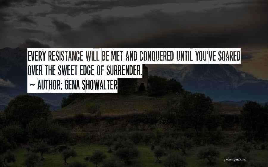 Gena Showalter Quotes: Every Resistance Will Be Met And Conquered Until You've Soared Over The Sweet Edge Of Surrender.