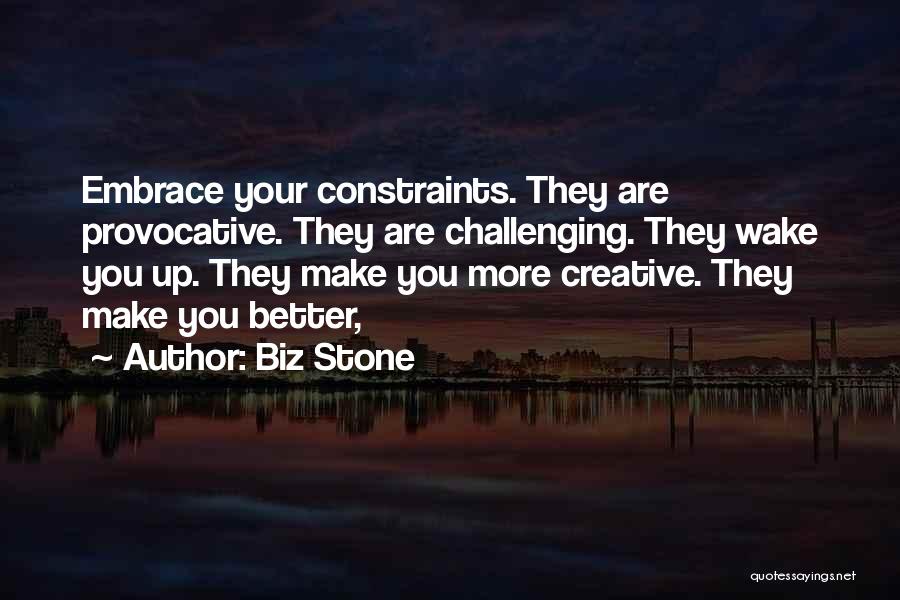 Biz Stone Quotes: Embrace Your Constraints. They Are Provocative. They Are Challenging. They Wake You Up. They Make You More Creative. They Make