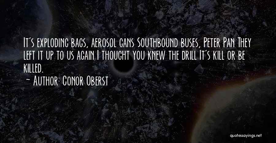 Conor Oberst Quotes: It's Exploding Bags, Aerosol Cans Southbound Buses, Peter Pan They Left It Up To Us Again I Thought You Knew