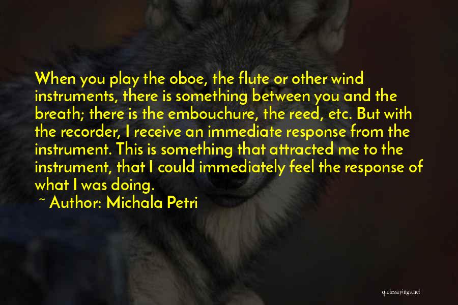 Michala Petri Quotes: When You Play The Oboe, The Flute Or Other Wind Instruments, There Is Something Between You And The Breath; There