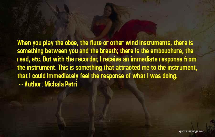 Michala Petri Quotes: When You Play The Oboe, The Flute Or Other Wind Instruments, There Is Something Between You And The Breath; There