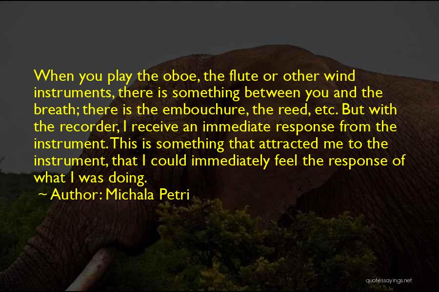 Michala Petri Quotes: When You Play The Oboe, The Flute Or Other Wind Instruments, There Is Something Between You And The Breath; There