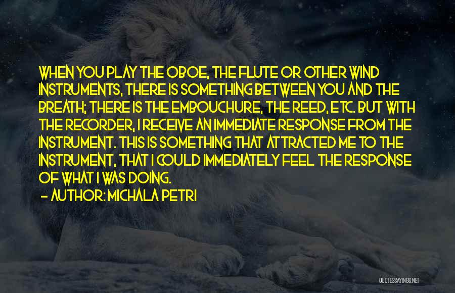 Michala Petri Quotes: When You Play The Oboe, The Flute Or Other Wind Instruments, There Is Something Between You And The Breath; There