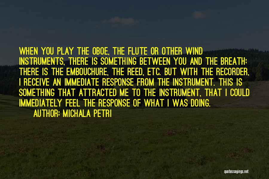 Michala Petri Quotes: When You Play The Oboe, The Flute Or Other Wind Instruments, There Is Something Between You And The Breath; There