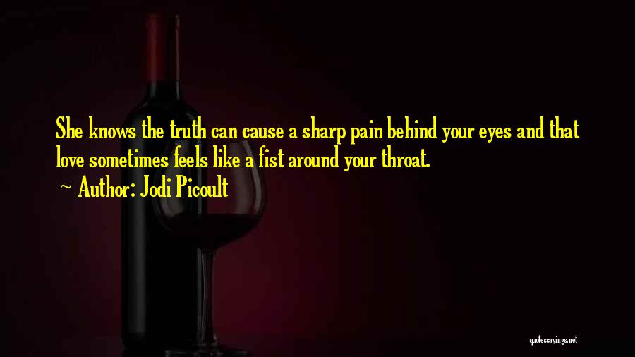 Jodi Picoult Quotes: She Knows The Truth Can Cause A Sharp Pain Behind Your Eyes And That Love Sometimes Feels Like A Fist