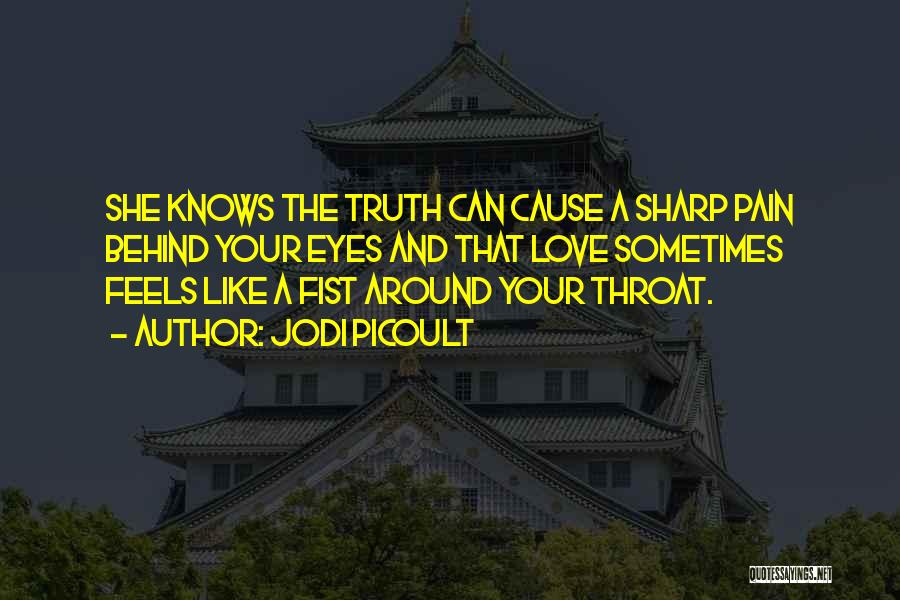 Jodi Picoult Quotes: She Knows The Truth Can Cause A Sharp Pain Behind Your Eyes And That Love Sometimes Feels Like A Fist